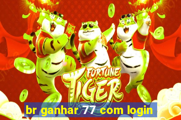 br ganhar 77 com login